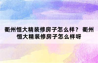 衢州恒大精装修房子怎么样？ 衢州恒大精装修房子怎么样呀